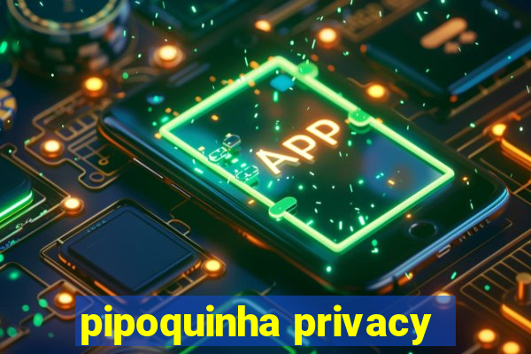 pipoquinha privacy